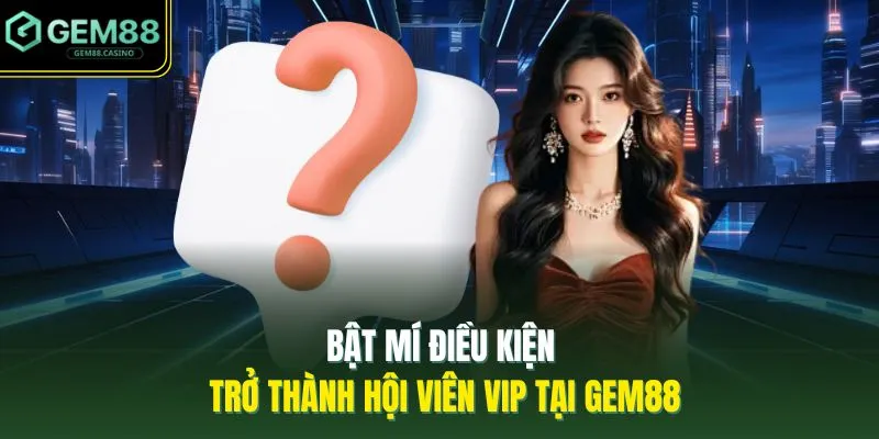 Vấn Đề Thường Gặp GEM88 4 Bật mí điều kiện trở thành hội viên VIP tại GEM88