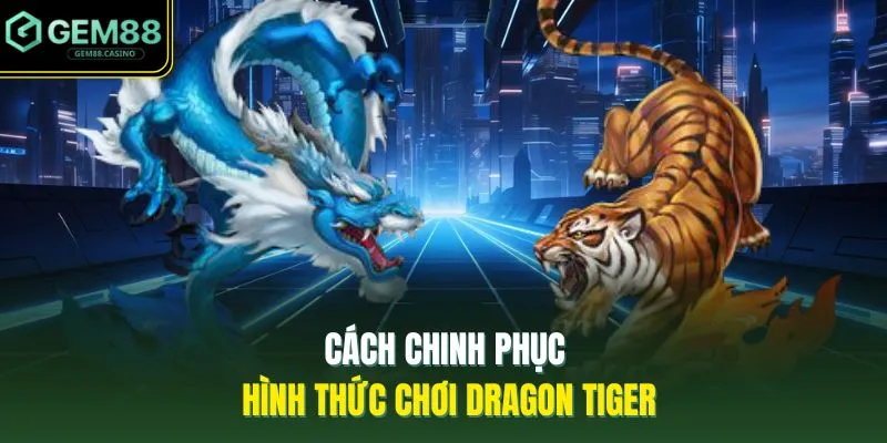 Cách Chơi Rồng Hổ GEM88 - 5 Thông Tin Cơ Bản Cần Nắm 2 Cách chinh phục hình thức chơi Dragon Tiger