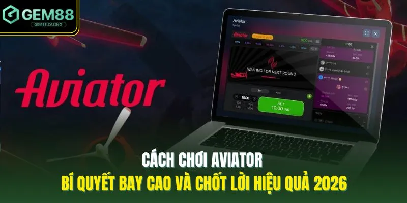 Cách Chơi Aviator | Bí Quyết Bay Cao Và Chốt Lời Hiệu Quả 2026