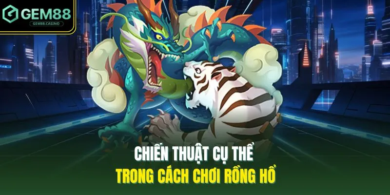 Cách Chơi Rồng Hổ GEM88 - 5 Thông Tin Cơ Bản Cần Nắm 4 Chiến thuật cụ thể trong cách chơi Rồng hổ