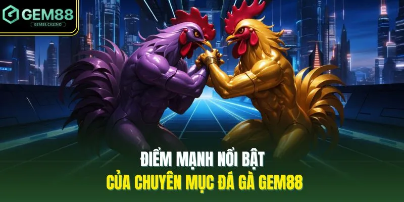 Điểm mạnh nổi bật của chuyên mục đá gà GEM88