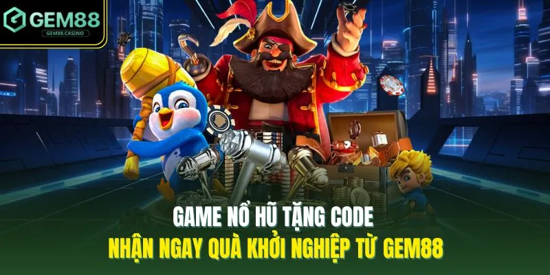 Game Nổ Hũ Tặng Code | Nhận Ngay Quà Khởi Nghiệp Từ GEM88
