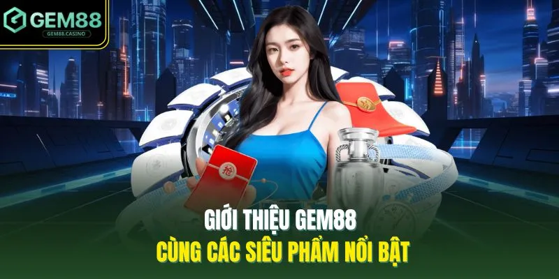 Giới Thiệu GEM88 4 Giới thiệu GEM88 cùng các siêu phẩm nổi bật