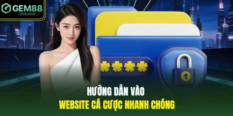 Hướng dẫn vào website cá cược nhanh chóng