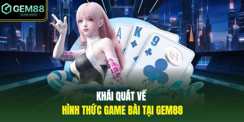 Khái quát về hình thức game bài tại GEM88
