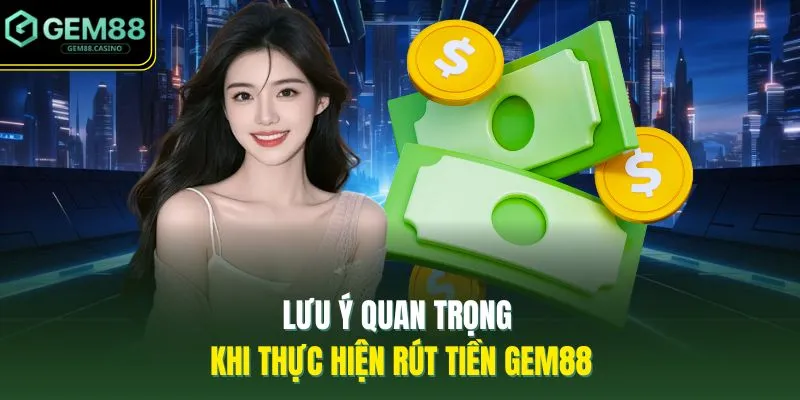 Lưu ý quan trọng khi thực hiện rút tiền GEM88
