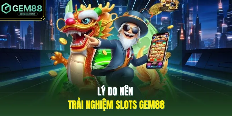 Lý do nên trải nghiệm slots GEM88