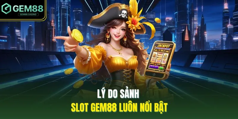 Lý do sảnh slot GEM88 luôn nổi bật