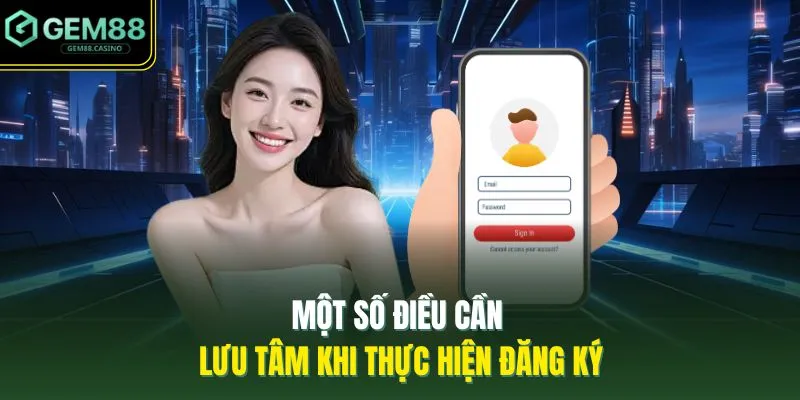 Đăng Ký GEM88 3 Một số điều cần lưu tâm khi thực hiện đăng ký