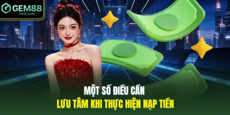 Nạp Tiền GEM88 3 Một số điều cần lưu tâm khi thực hiện nạp tiền