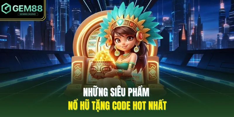 Game Nổ Hũ Tặng Code | Nhận Ngay Quà Khởi Nghiệp Từ GEM88 3 Những siêu phẩm nổ hũ tặng code hot nhất