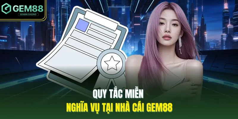 Quy tắc miễn nghĩa vụ tại nhà cái GEM88
