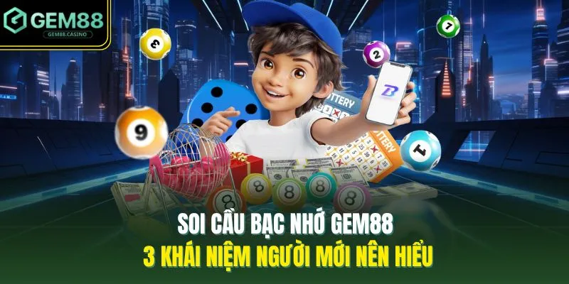 Soi Cầu Bạc Nhớ GEM88 - 3 Khái Niệm Người Mới Nên Hiểu
