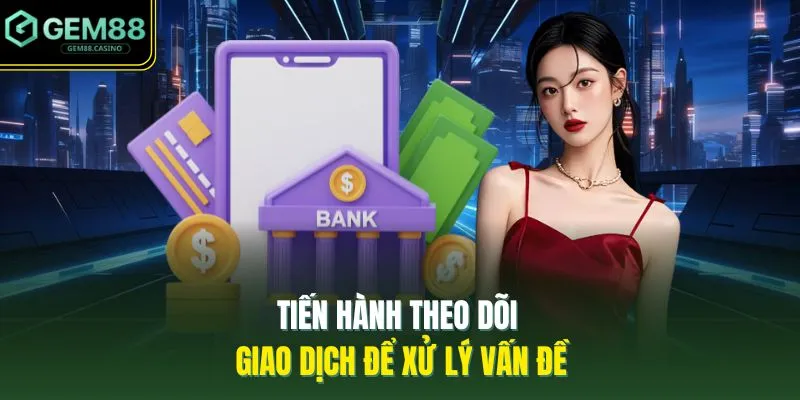Tiến hành theo dõi giao dịch để xử lý vấn đề