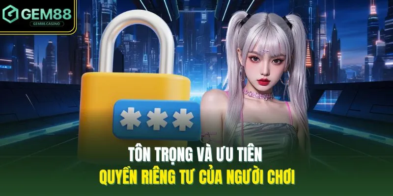 Tôn trọng và ưu tiên quyền riêng tư của người chơi