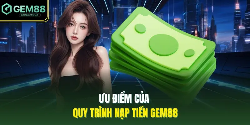 Nạp Tiền GEM88 1 Ưu điểm của quy trình nạp tiền GEM88
